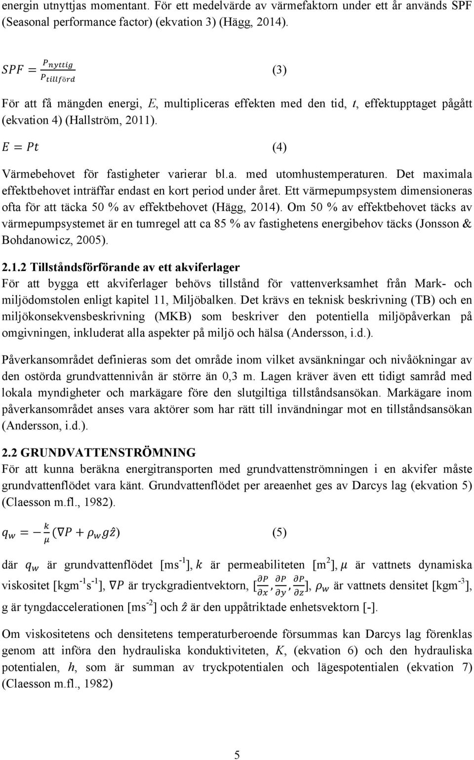 Det maximala effektbehovet inträffar endast en kort period under året. Ett värmepumpsystem dimensioneras ofta för att täcka 50 % av effektbehovet (Hägg, 2014).