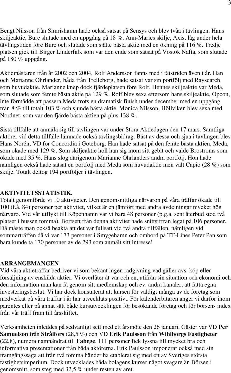 Tredje platsen gick till Birger Linderfalk som var den ende som satsat på Vostok Nafta, som slutade på 180 % uppgång.