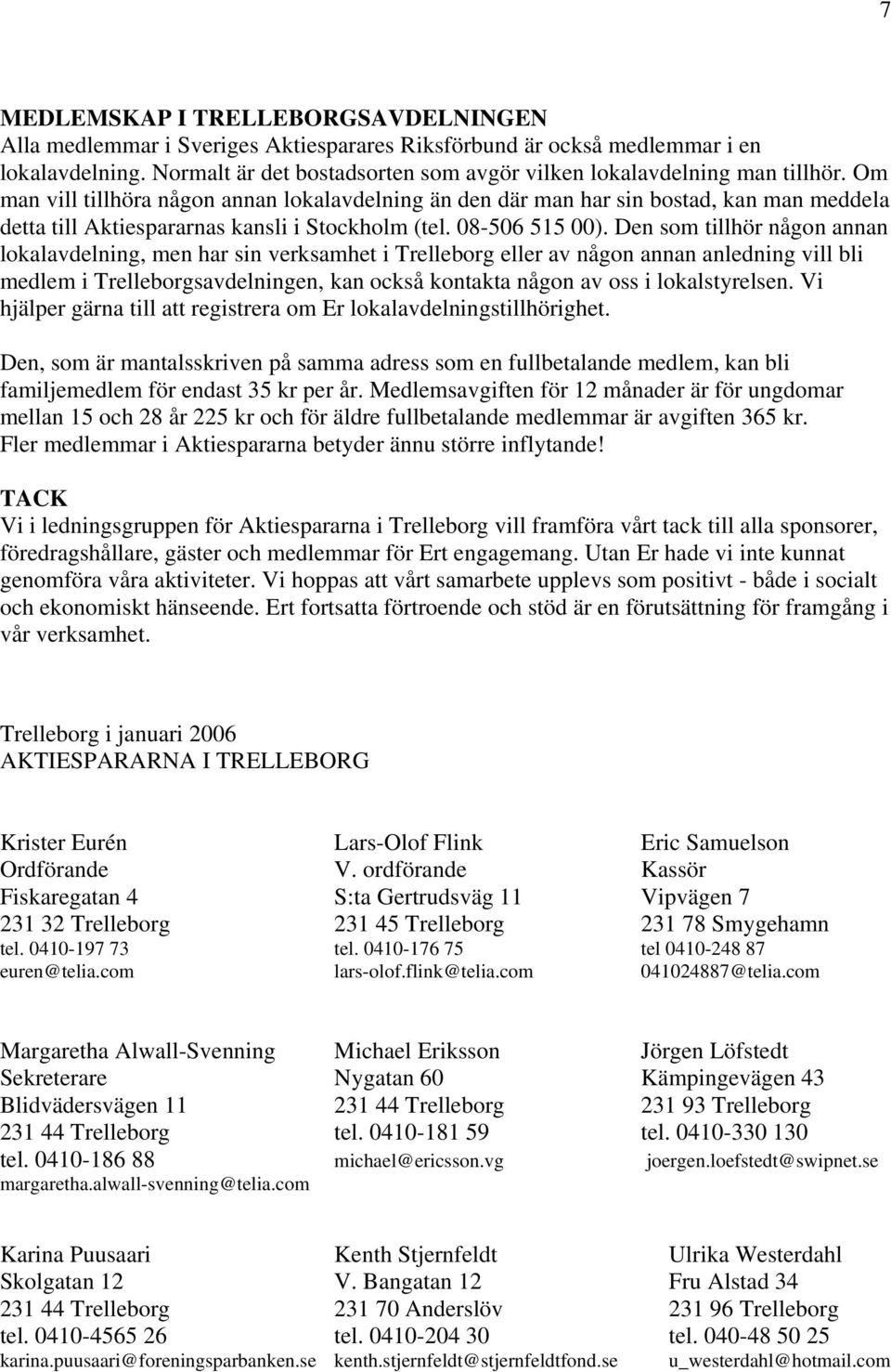 Om man vill tillhöra någon annan lokalavdelning än den där man har sin bostad, kan man meddela detta till Aktiespararnas kansli i Stockholm (tel. 08-506 515 00).