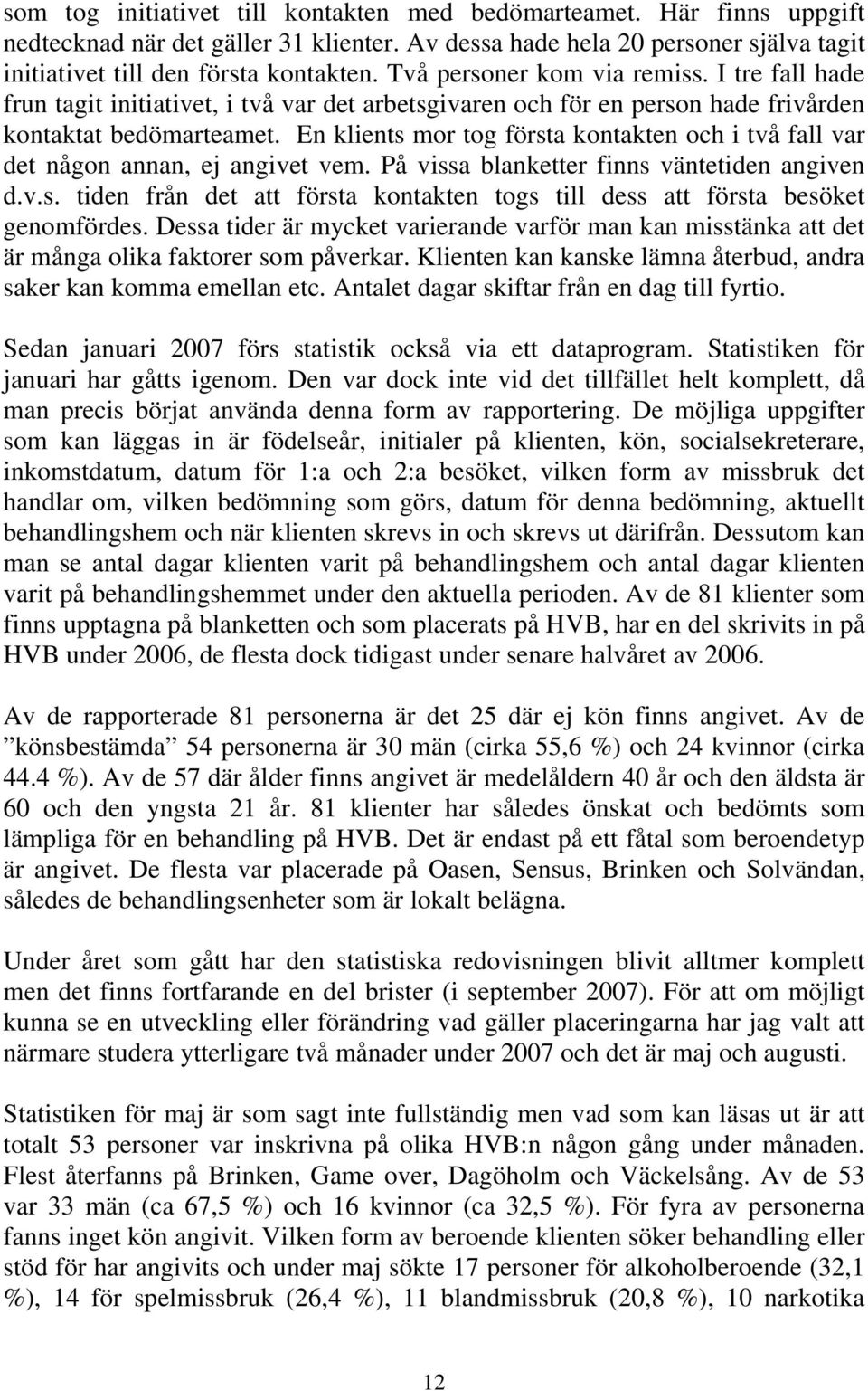 En klients mor tog första kontakten och i två fall var det någon annan, ej angivet vem. På vissa blanketter finns väntetiden angiven d.v.s. tiden från det att första kontakten togs till dess att första besöket genomfördes.