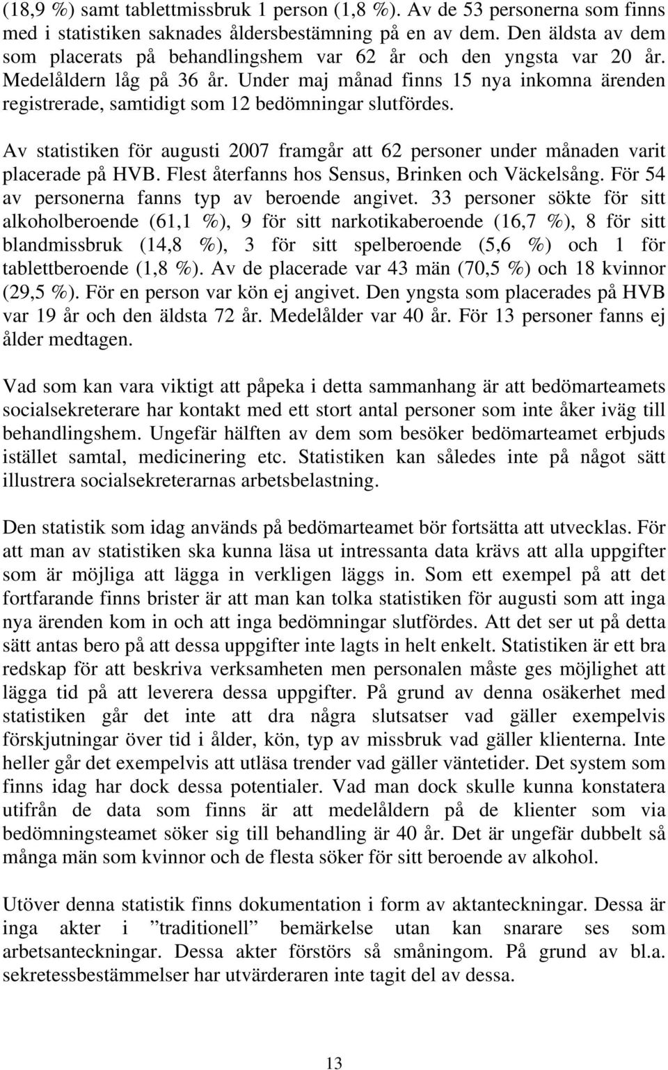 Under maj månad finns 15 nya inkomna ärenden registrerade, samtidigt som 12 bedömningar slutfördes. Av statistiken för augusti 2007 framgår att 62 personer under månaden varit placerade på HVB.