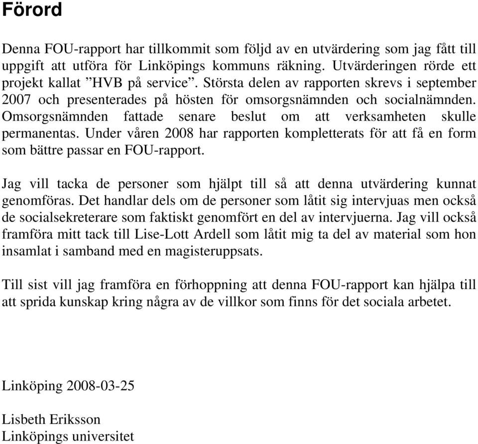 Under våren 2008 har rapporten kompletterats för att få en form som bättre passar en FOU-rapport. Jag vill tacka de personer som hjälpt till så att denna utvärdering kunnat genomföras.