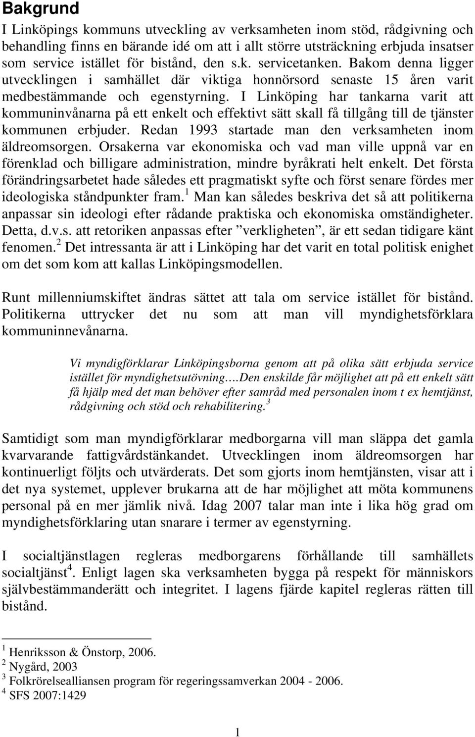 I Linköping har tankarna varit att kommuninvånarna på ett enkelt och effektivt sätt skall få tillgång till de tjänster kommunen erbjuder. Redan 1993 startade man den verksamheten inom äldreomsorgen.