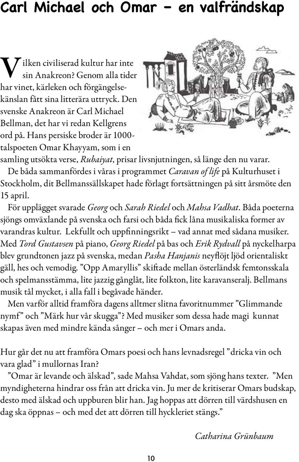 Hans persiske broder är 1000- talspoeten Omar Khayyam, som i en samling utsökta verse, Rubaiyat, prisar livsnjutningen, så länge den nu varar.