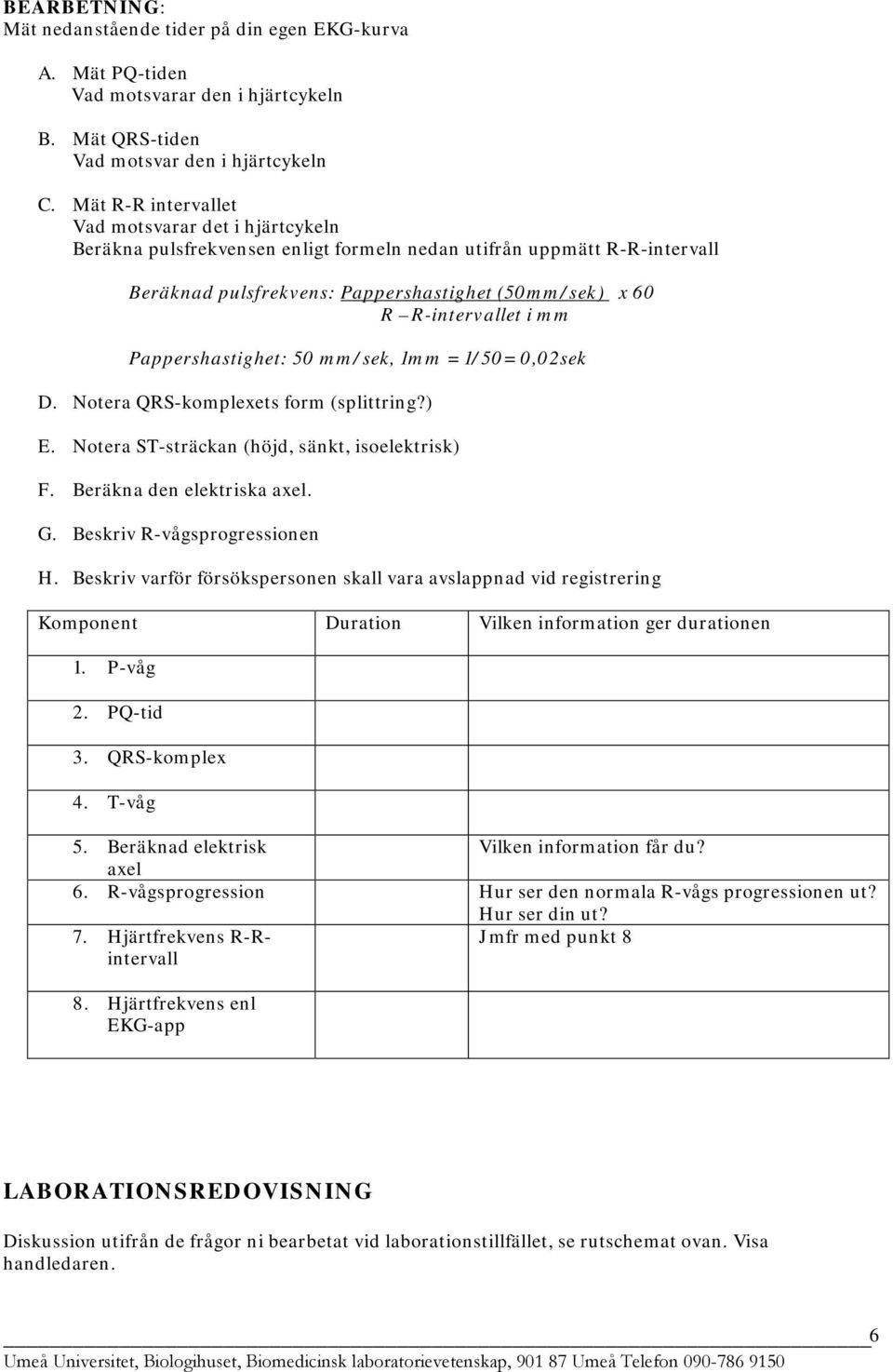 mm Pappershastighet: 50 mm/sek, 1mm = 1/50= 0,02sek D. Notera QRS-komplexets form (splittring?) E. Notera ST-sträckan (höjd, sänkt, isoelektrisk) F. Beräkna den elektriska axel. G.