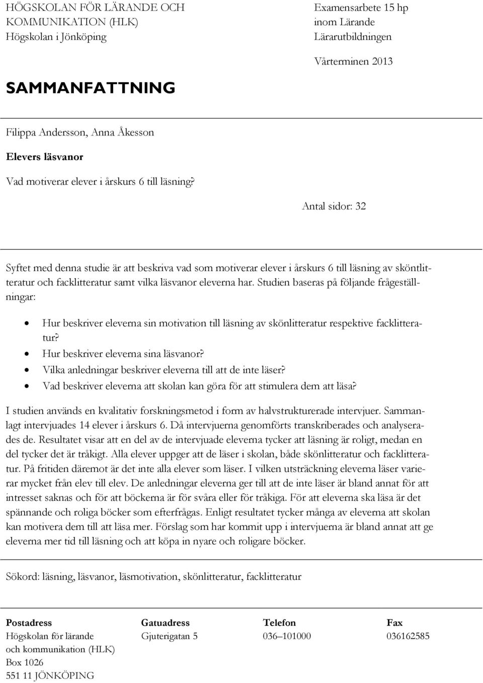 Antal sidor: 32 Syftet med denna studie är att beskriva vad som motiverar elever i årskurs 6 till läsning av sköntlitteratur och facklitteratur samt vilka läsvanor eleverna har.