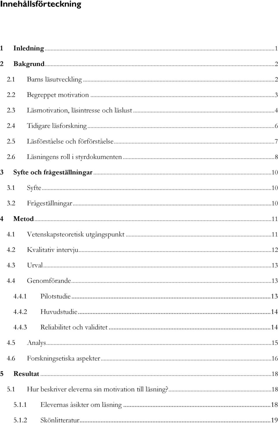 1 Vetenskapsteoretisk utgångspunkt...11 4.2 Kvalitativ intervju...12 4.3 Urval...13 4.4 Genomförande...13 4.4.1 Pilotstudie... 13 4.4.2 Huvudstudie... 14 4.4.3 Reliabilitet och validitet.