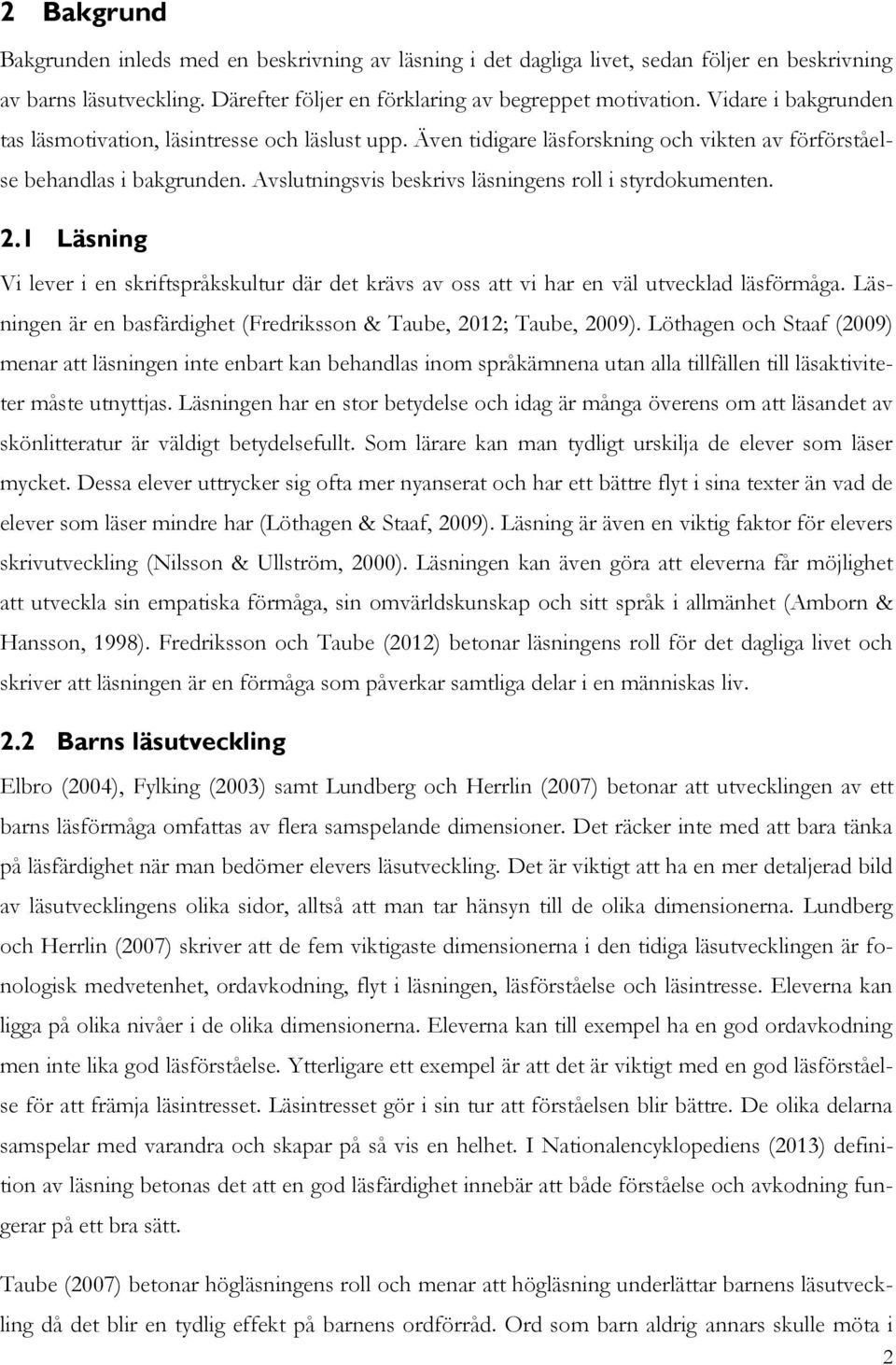 Avslutningsvis beskrivs läsningens roll i styrdokumenten. 2.1 Läsning Vi lever i en skriftspråkskultur där det krävs av oss att vi har en väl utvecklad läsförmåga.