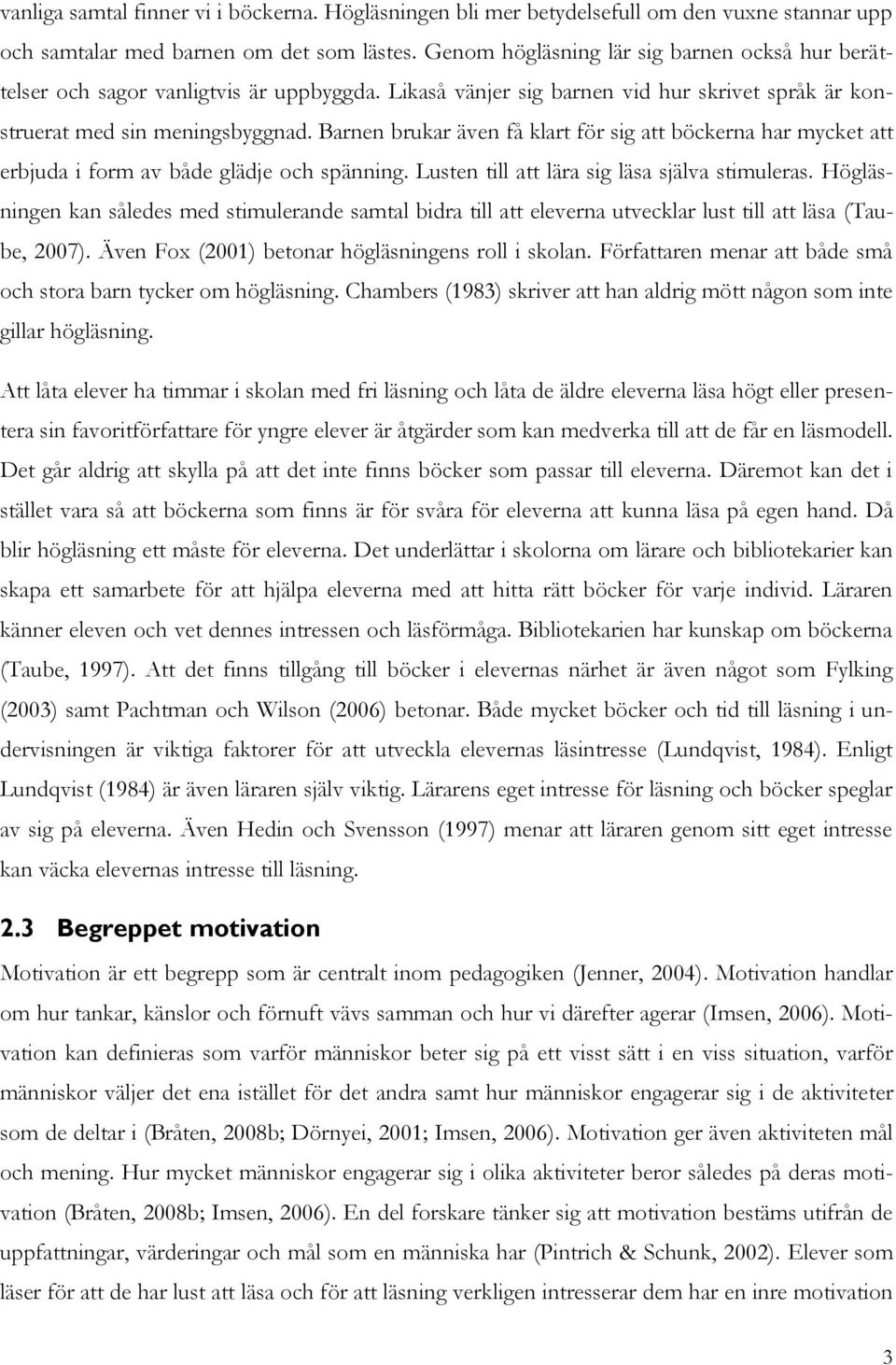 Barnen brukar även få klart för sig att böckerna har mycket att erbjuda i form av både glädje och spänning. Lusten till att lära sig läsa själva stimuleras.