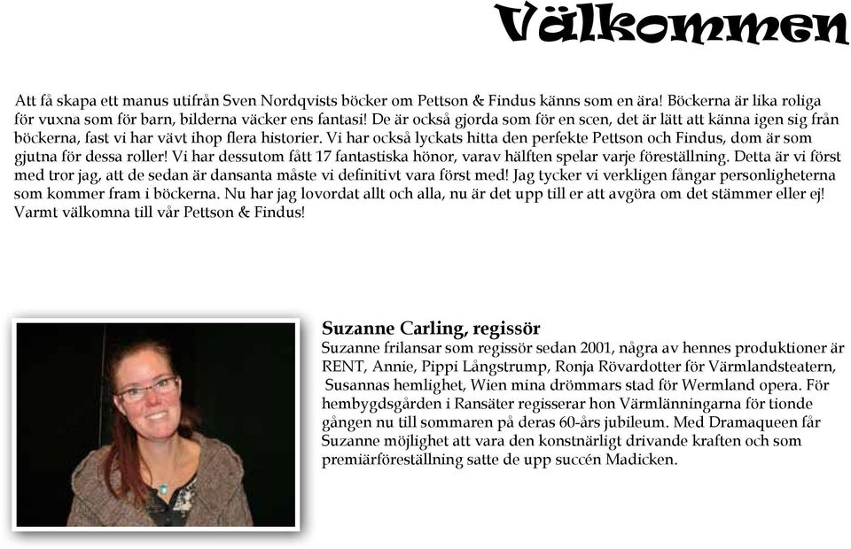 Vi har också lyckats hitta den perfekte Pettson och Findus, dom är som gjutna för dessa roller! Vi har dessutom fått 17 fantastiska hönor, varav hälften spelar varje föreställning.