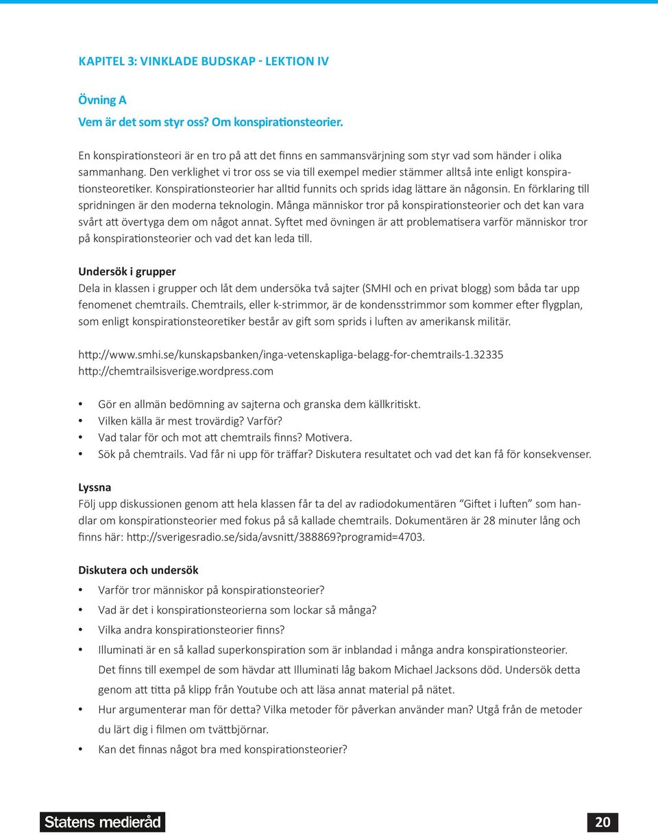 Den verklighet vi tror oss se via till exempel medier stämmer alltså inte enligt konspirationsteoretiker. Konspirationsteorier har alltid funnits och sprids idag lättare än någonsin.