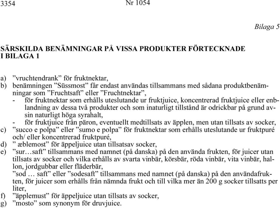 tillstånd är odrickbar på grund avsin naturligt höga syrahalt, - för fruktjuice från päron, eventuellt medtillsats av äpplen, men utan tillsats av socker, c) succo e polpa eller sumo e polpa för