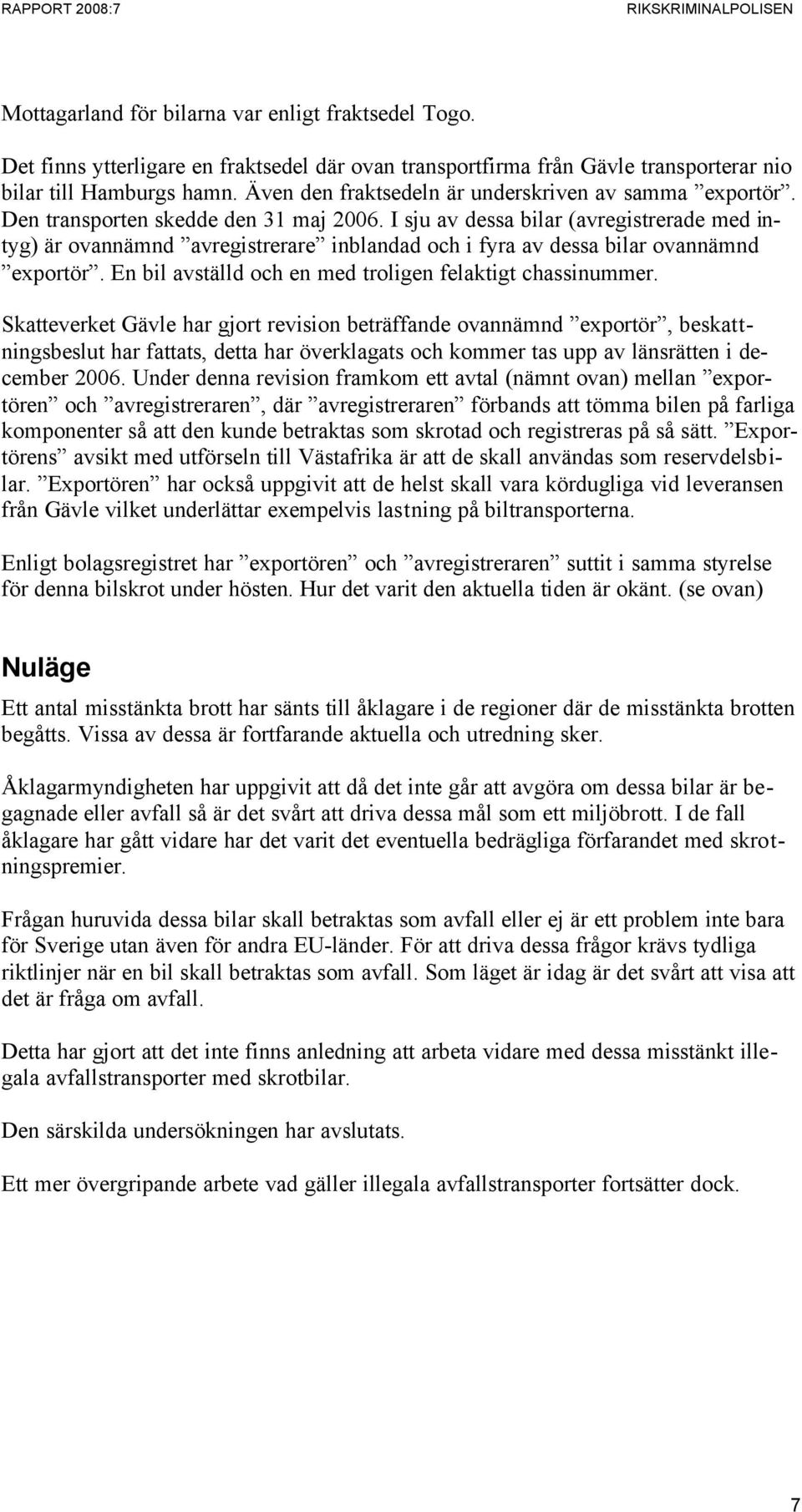 I sju av dessa bilar (avregistrerade med intyg) är ovannämnd avregistrerare inblandad och i fyra av dessa bilar ovannämnd exportör. En bil avställd och en med troligen felaktigt chassinummer.