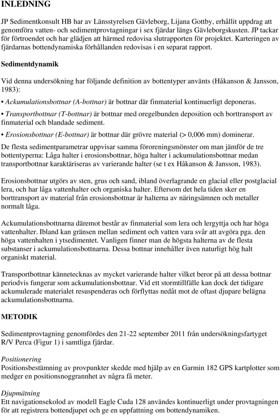 Sedimentdynamik Vid denna undersökning har följande definition av bottentyper använts (Håkanson & Jansson, 1983): Ackumulationsbottnar (A-bottnar) är bottnar där finmaterial kontinuerligt deponeras.