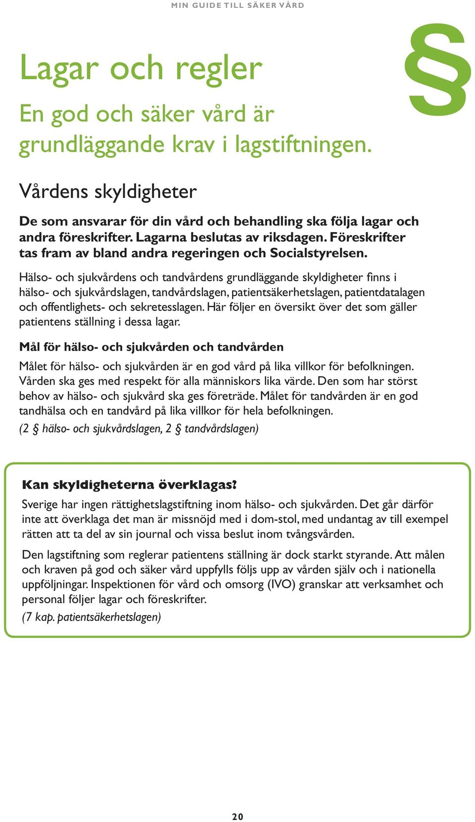 Hälso- och sjukvårdens och tandvårdens grundläggande skyldigheter finns i hälso- och sjukvårdslagen, tandvårdslagen, patientsäkerhetslagen, patientdatalagen och offentlighets- och sekretesslagen.