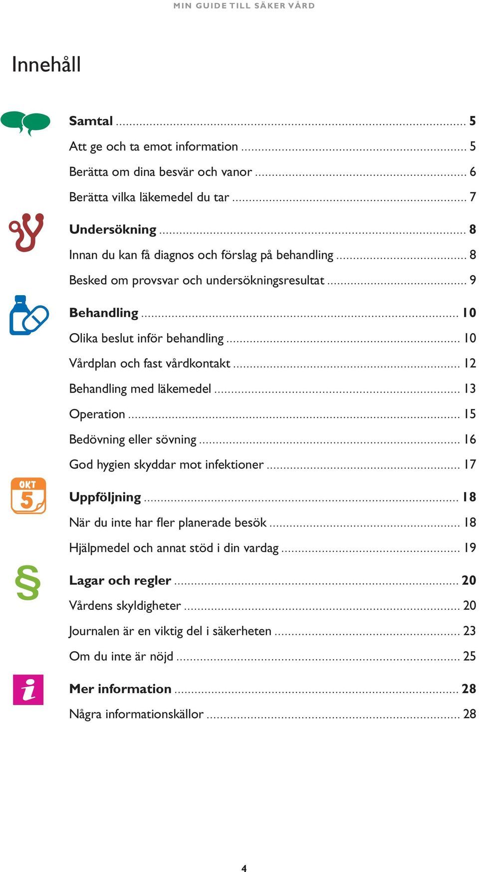 läkemedel 13 Operation 15 Bedövning eller sövning 16 God hygien skyddar mot infektioner 17 Uppföljning 18 När du inte har fler planerade besök 18 Hjälpmedel och annat