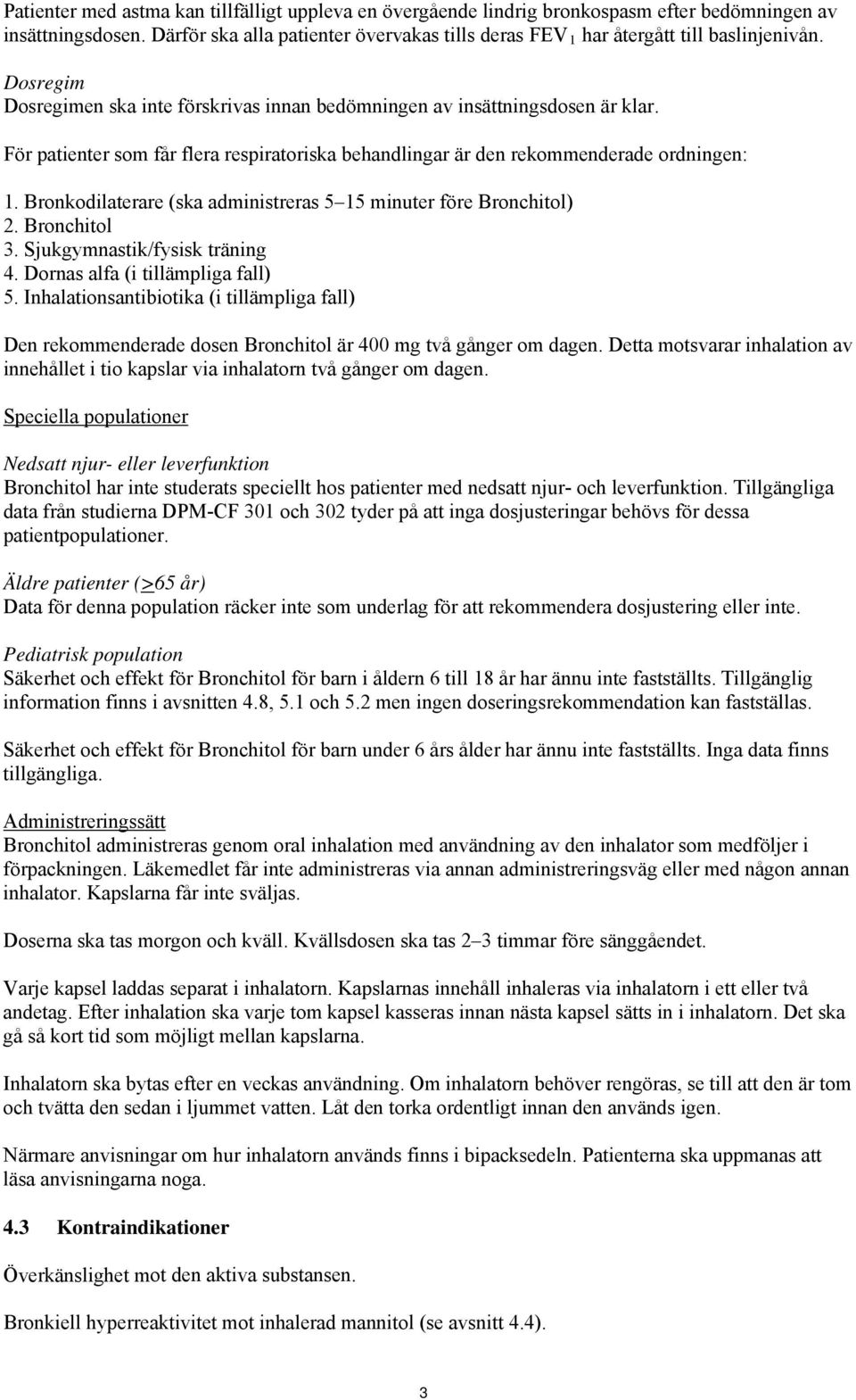 För patienter som får flera respiratoriska behandlingar är den rekommenderade ordningen: 1. Bronkodilaterare (ska administreras 5 15 minuter före Bronchitol) 2. Bronchitol 3.