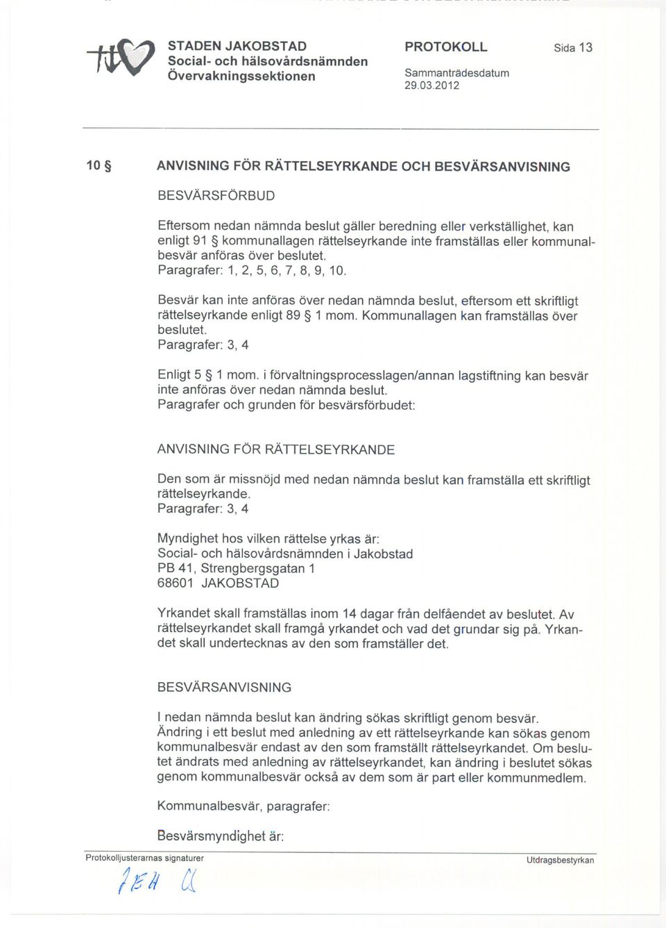 Kommunallagen kan framställas över beslutet. Paragrafer: 3, 4 Enligt 5 1 mom. i förvaltningsprocesslagen/annan lagstiftning kan besvär inte anföras över nedan nämnda beslut.