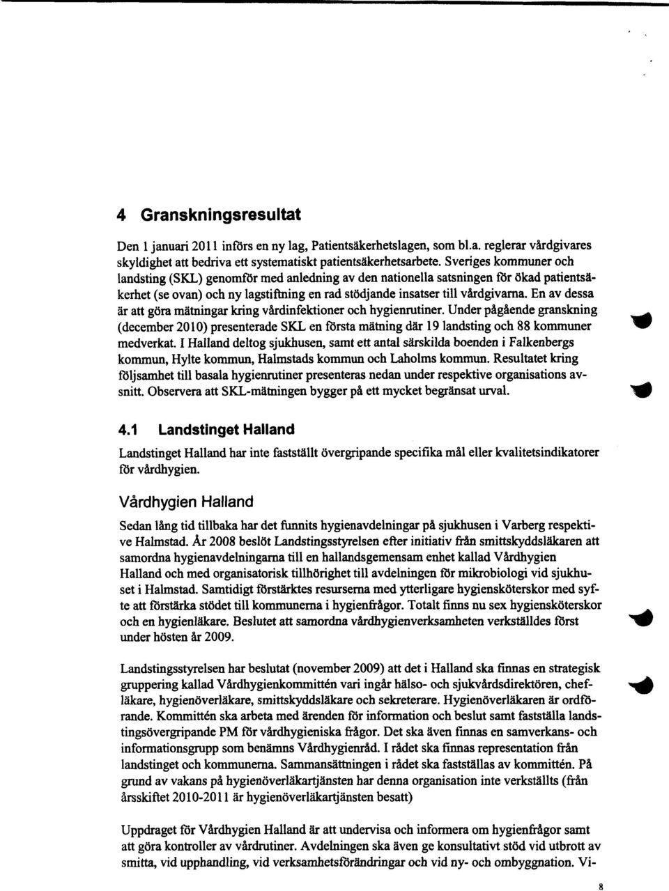 En av dessa är att göra mätningar kring vårdinfektioner och hygienrutiner. Under pågående granskning (december 2010) presenterade SKL en första mätning där 19 landsting och 88 kommuner medverkat.