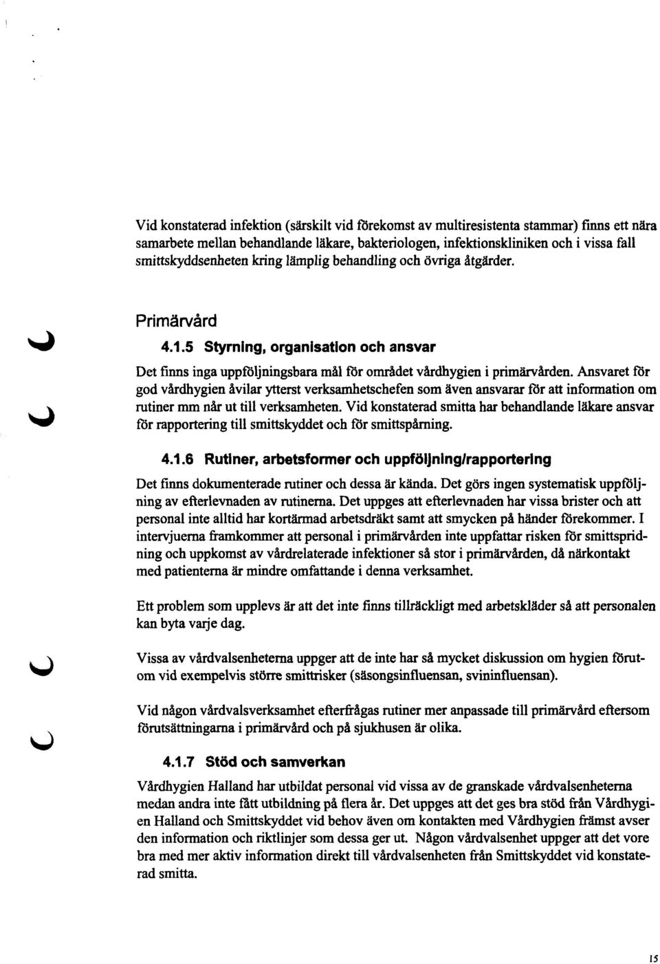 Ansvaret för god vårdhygien åvilar ytterst verksamhetschefen som även ansvarar fdr att information om rutiner mm når ut till verksamheten.