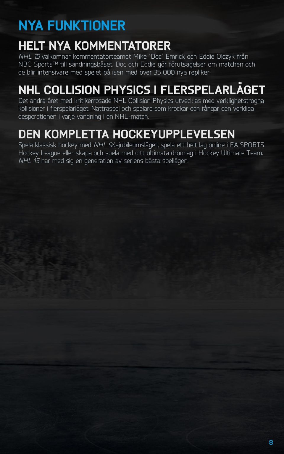 NHL CollISIon PhySICS i flerspelarläget Det andra året med kritikerrosade NHL Collision Physics utvecklas med verklighetstrogna kollisioner i flerspelarläget.