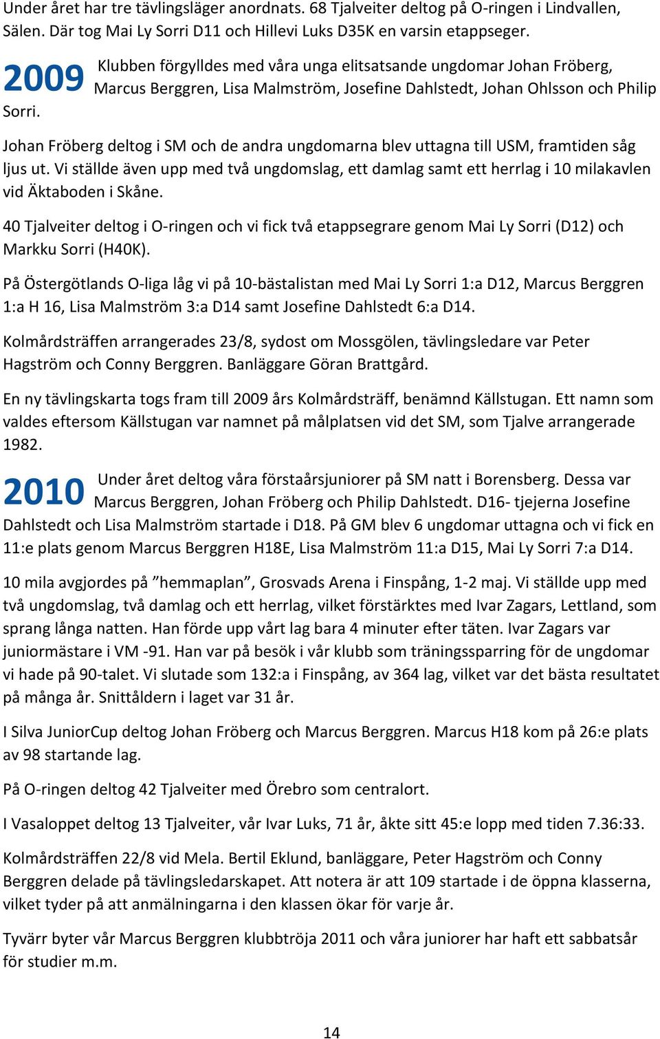 blev uttagna till USM, framtiden såg ljus ut. Vi ställde även upp med två ungdomslag, ett damlag samt ett herrlag i 10 milakavlen vid Äktaboden i Skåne.