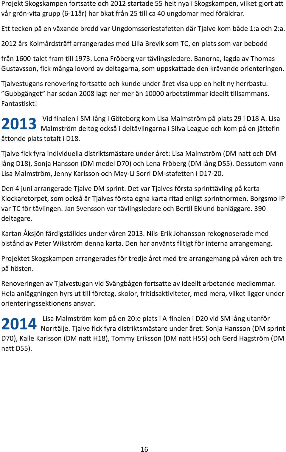 2012 års Kolmårdsträff arrangerades med Lilla Brevik som TC, en plats som var bebodd från 1600-talet fram till 1973. Lena Fröberg var tävlingsledare.