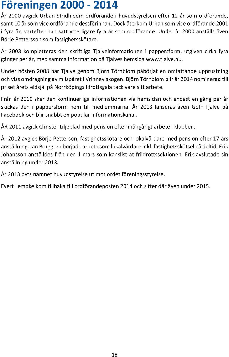 År 2003 kompletteras den skriftliga Tjalveinformationen i pappersform, utgiven cirka fyra gånger per år, med samma information på Tjalves hemsida www.tjalve.nu.