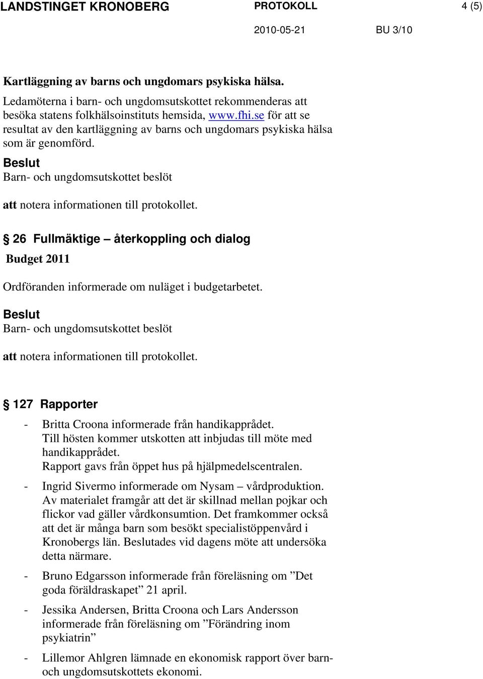 26 Fullmäktige återkoppling och dialog Budget 2011 Ordföranden informerade om nuläget i budgetarbetet. 127 Rapporter - Britta Croona informerade från handikapprådet.