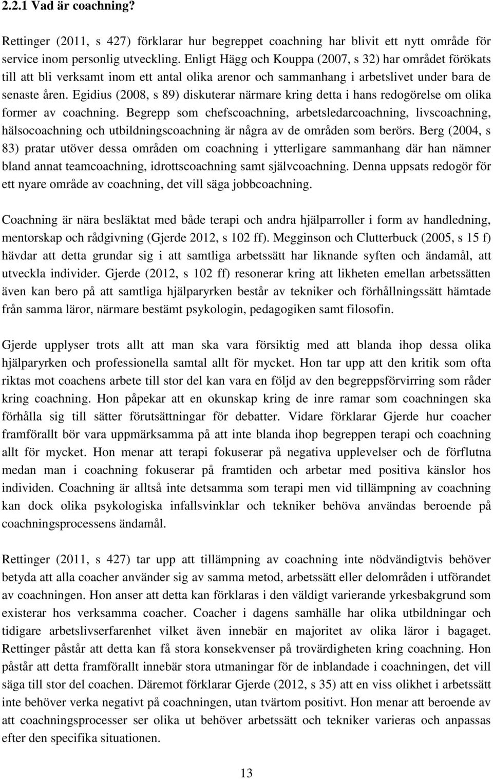 Egidius (2008, s 89) diskuterar närmare kring detta i hans redogörelse om olika former av coachning.