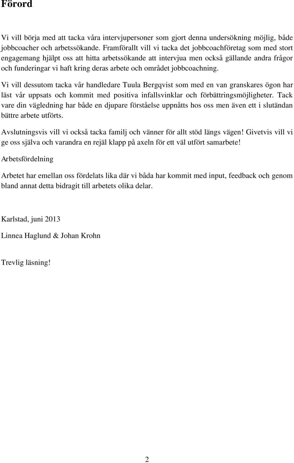 området jobbcoachning. Vi vill dessutom tacka vår handledare Tuula Bergqvist som med en van granskares ögon har läst vår uppsats och kommit med positiva infallsvinklar och förbättringsmöjligheter.