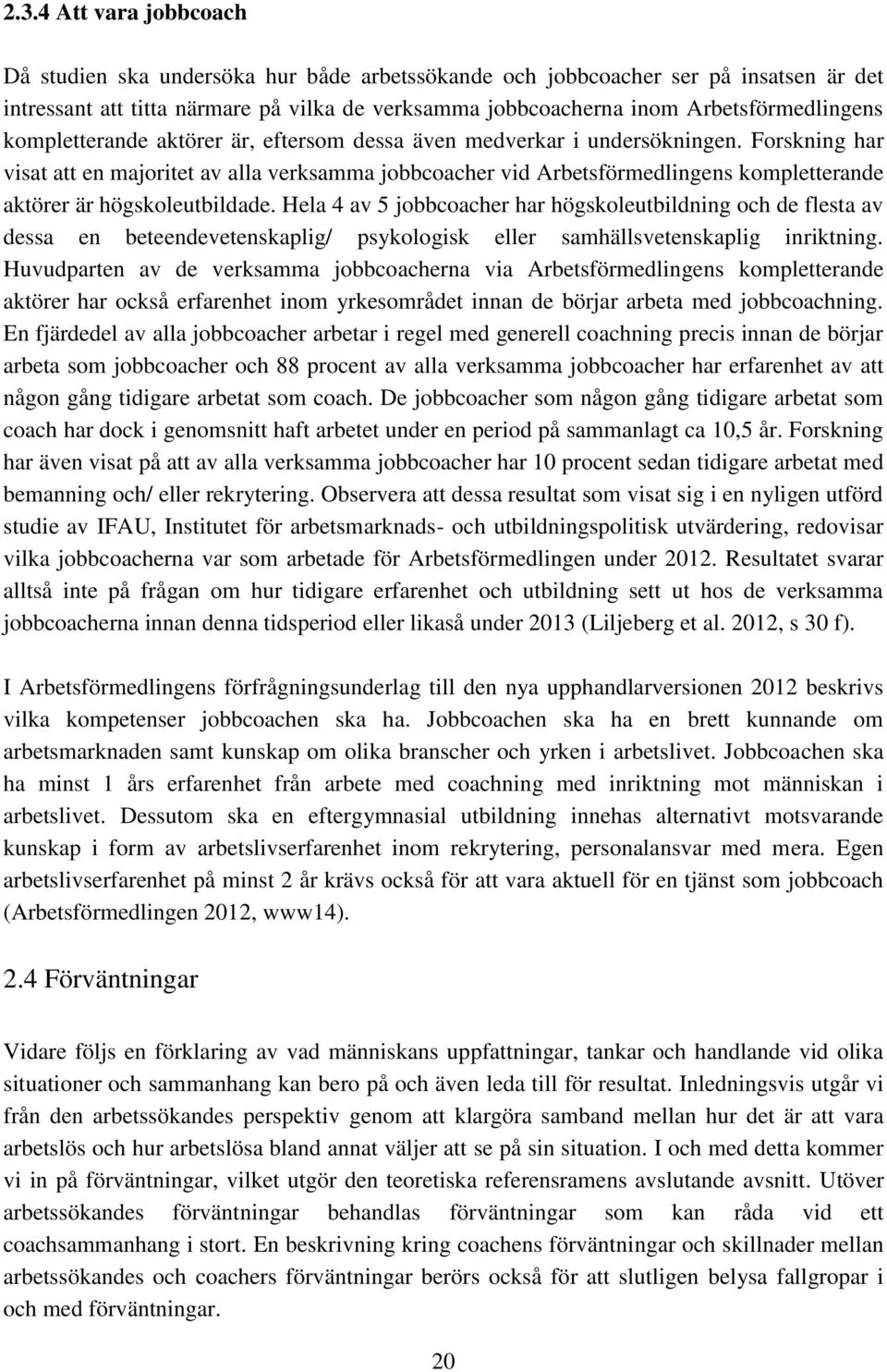 Forskning har visat att en majoritet av alla verksamma jobbcoacher vid Arbetsförmedlingens kompletterande aktörer är högskoleutbildade.