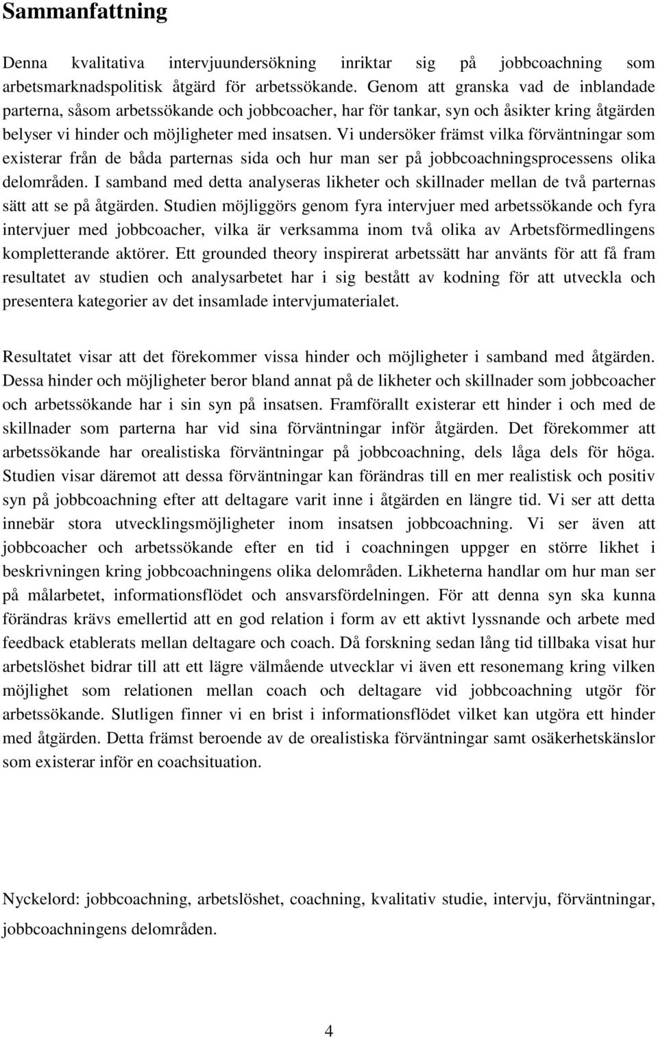 Vi undersöker främst vilka förväntningar som existerar från de båda parternas sida och hur man ser på jobbcoachningsprocessens olika delområden.