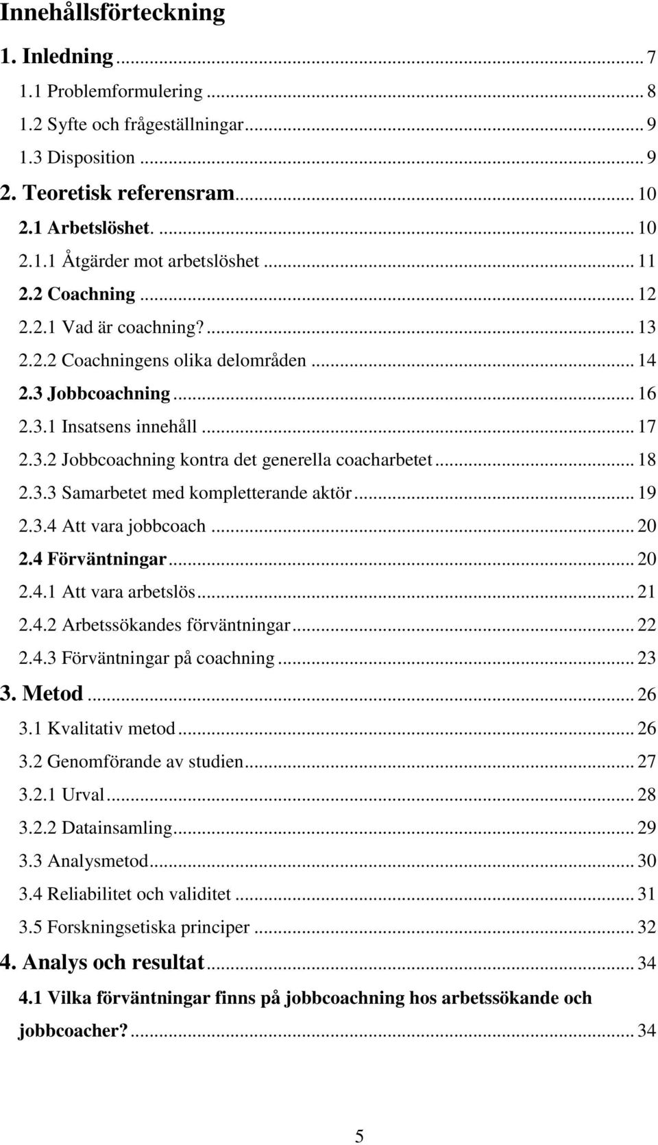 .. 18 2.3.3 Samarbetet med kompletterande aktör... 19 2.3.4 Att vara jobbcoach... 20 2.4 Förväntningar... 20 2.4.1 Att vara arbetslös... 21 2.4.2 Arbetssökandes förväntningar... 22 2.4.3 Förväntningar på coachning.