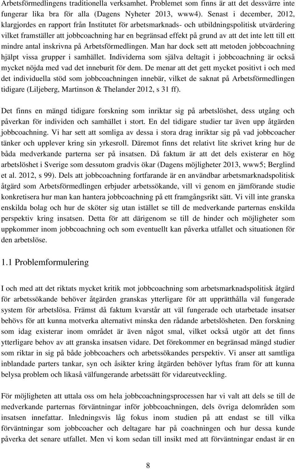 det inte lett till ett mindre antal inskrivna på Arbetsförmedlingen. Man har dock sett att metoden jobbcoachning hjälpt vissa grupper i samhället.