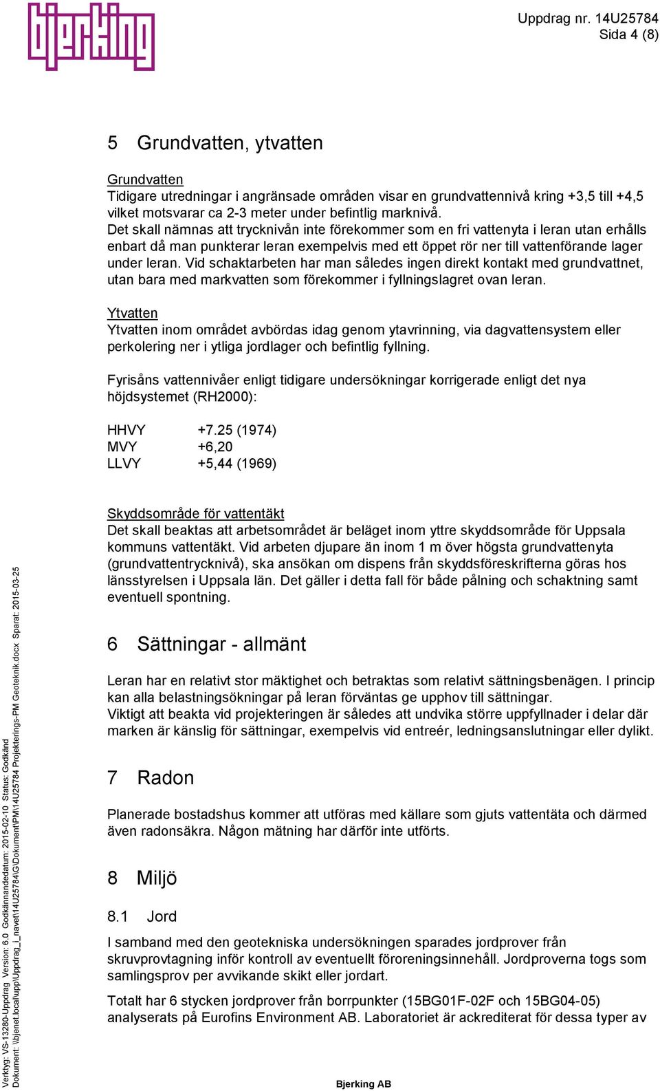 Det skall nämnas att trycknivån inte förekommer som en fri vattenyta i leran utan erhålls enbart då man punkterar leran exempelvis med ett öppet rör ner till vattenförande lager under leran.