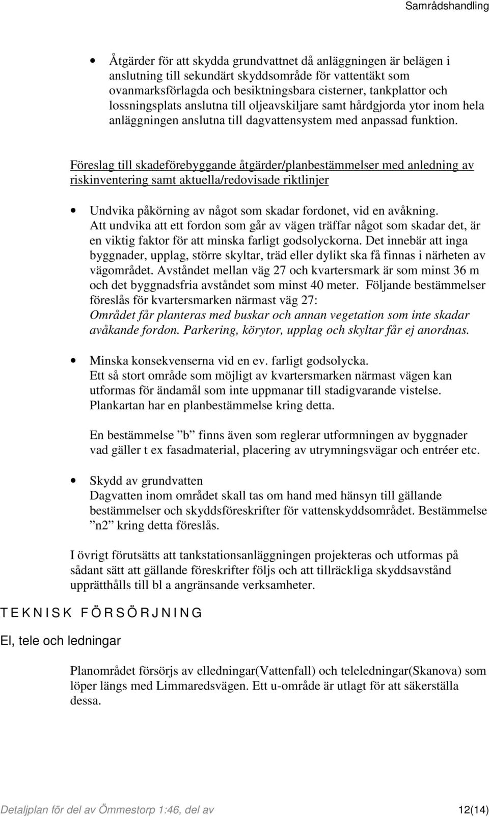 Föreslag till skadeförebyggande åtgärder/planbestämmelser med anledning av riskinventering samt aktuella/redovisade riktlinjer Undvika påkörning av något som skadar fordonet, vid en avåkning.