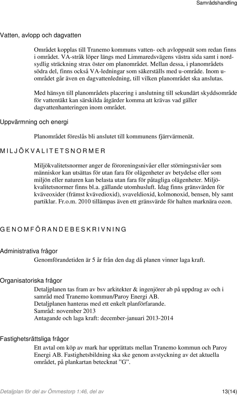 Mellan dessa, i planområdets södra del, finns också VA-ledningar som säkerställs med u-område. Inom u- området går även en dagvattenledning, till vilken planområdet ska anslutas.