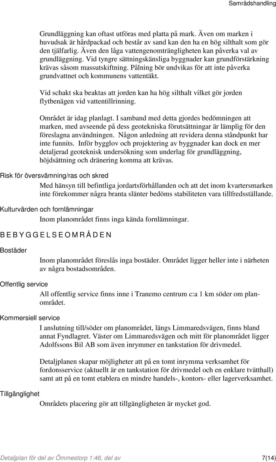 Pålning bör undvikas för att inte påverka grundvattnet och kommunens vattentäkt. Vid schakt ska beaktas att jorden kan ha hög silthalt vilket gör jorden flytbenägen vid vattentillrinning.