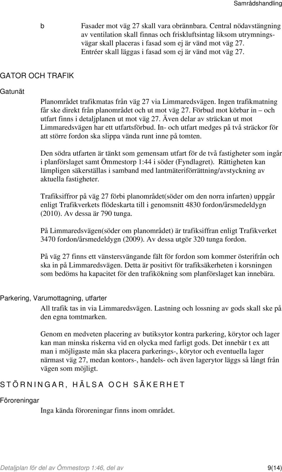 Ingen trafikmatning får ske direkt från planområdet och ut mot väg 27. Förbud mot körbar in och utfart finns i detaljplanen ut mot väg 27.