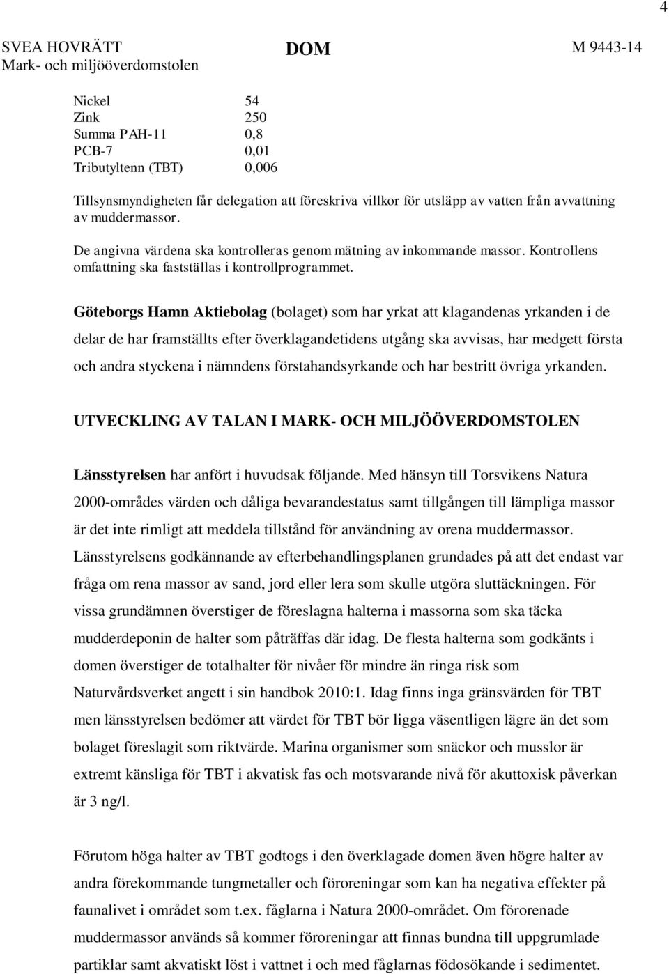 Göteborgs Hamn Aktiebolag (bolaget) som har yrkat att klagandenas yrkanden i de delar de har framställts efter överklagandetidens utgång ska avvisas, har medgett första och andra styckena i nämndens