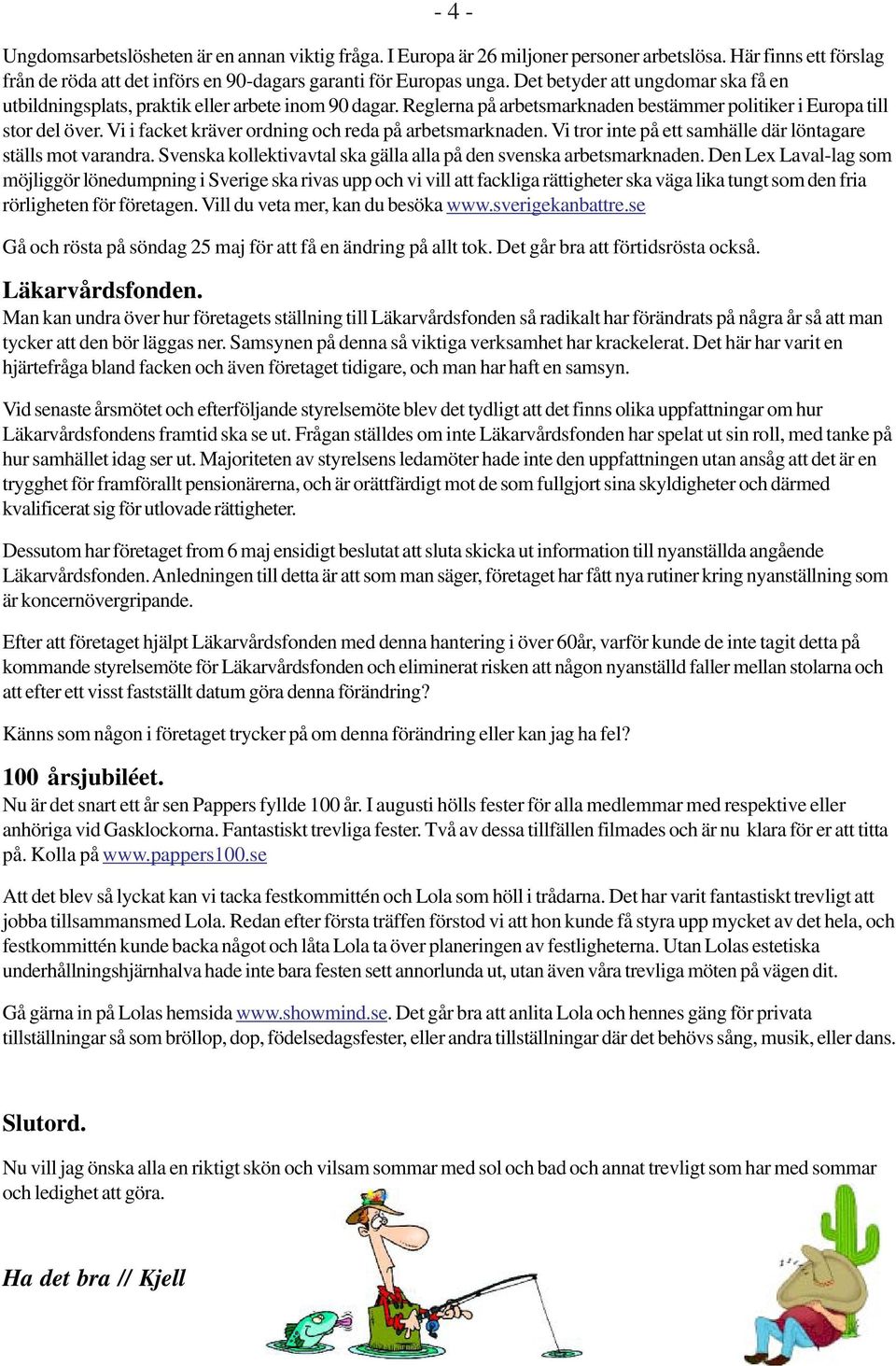 Vi i facket kräver ordning och reda på arbetsmarknaden. Vi tror inte på ett samhälle där löntagare ställs mot varandra. Svenska kollektivavtal ska gälla alla på den svenska arbetsmarknaden.