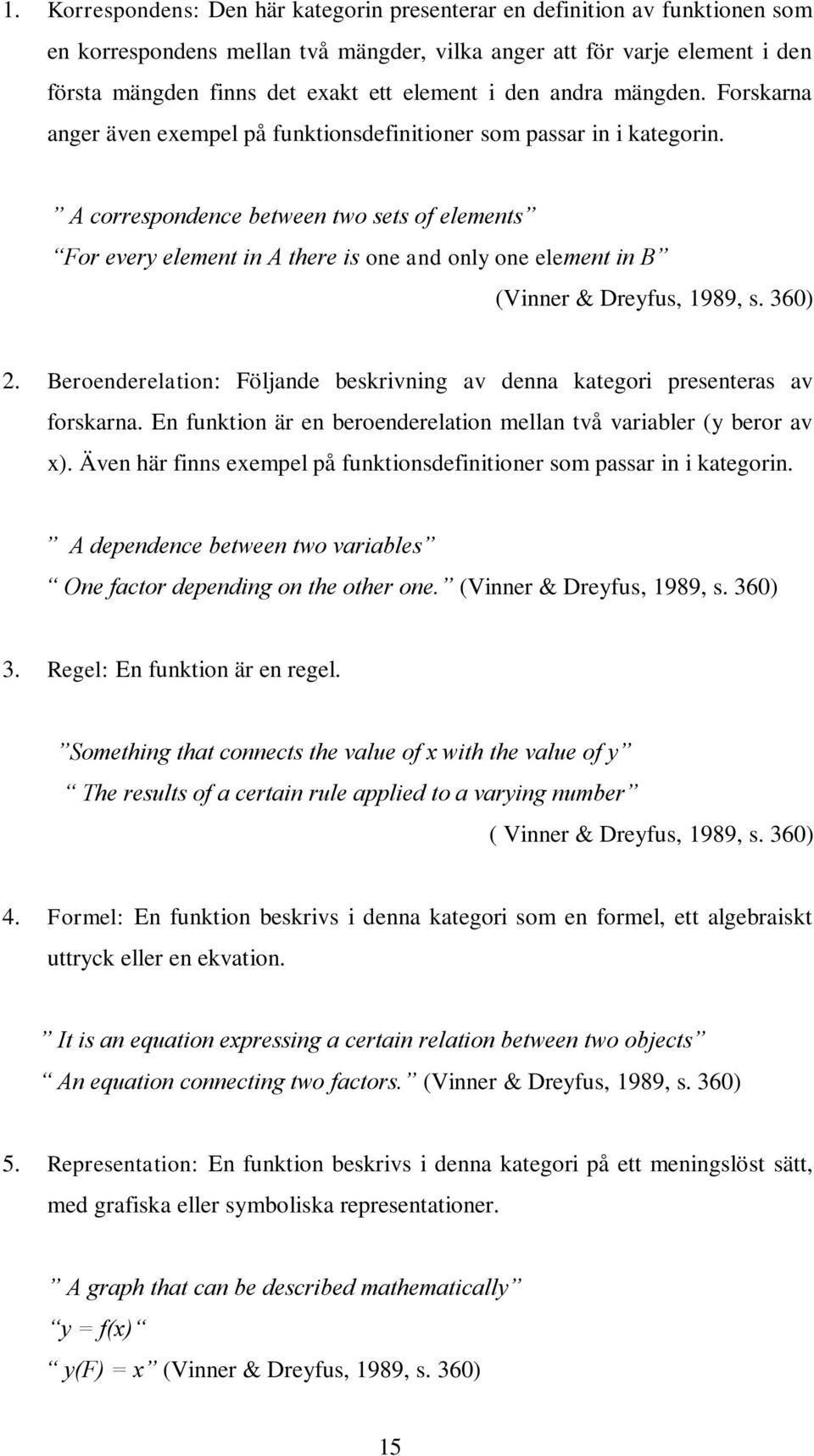 A correspondence between two sets of elements For every element in A there is one and only one element in B (Vinner & Dreyfus, 1989, s. 360) 2.