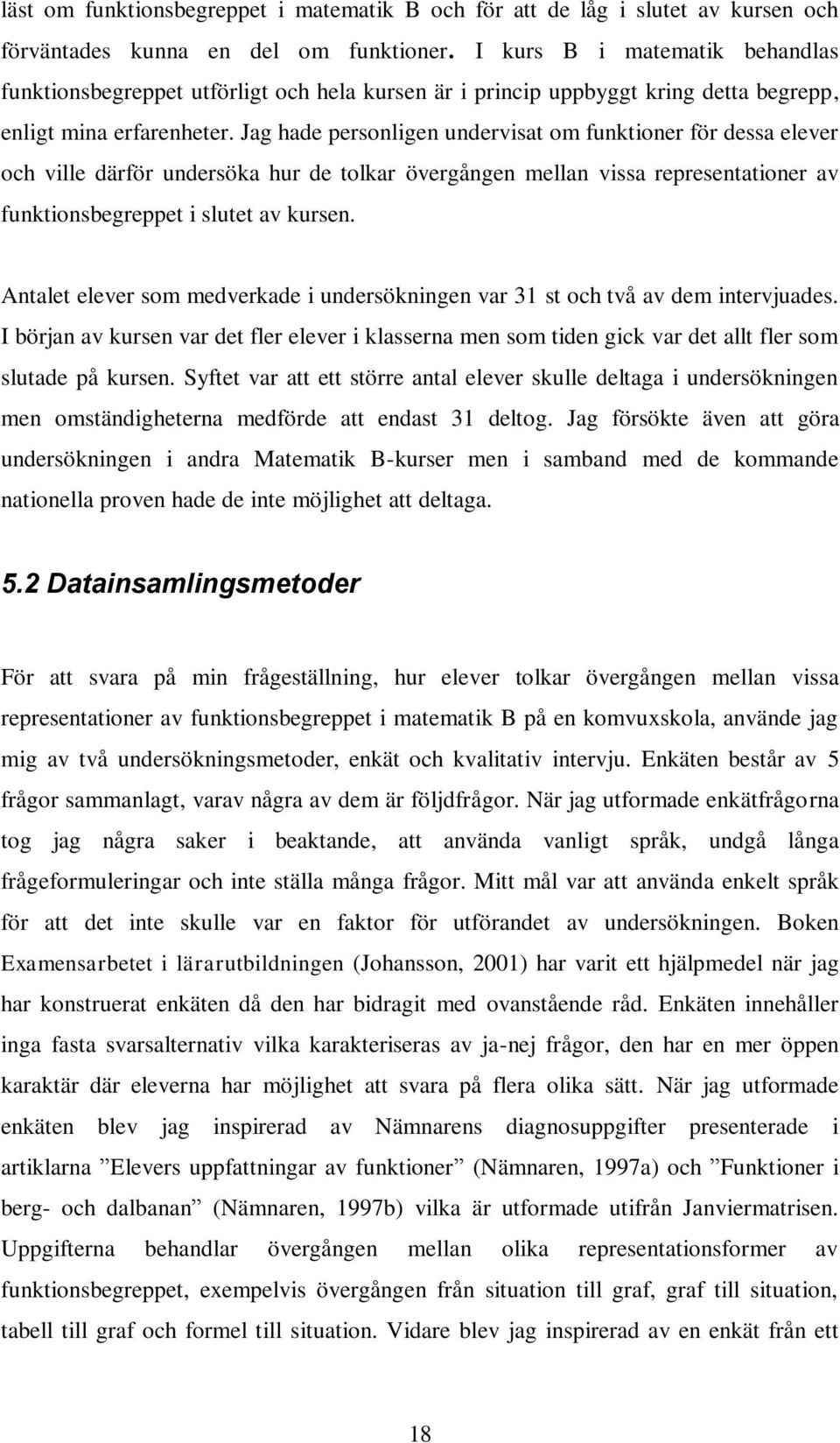 Jag hade personligen undervisat om funktioner för dessa elever och ville därför undersöka hur de tolkar övergången mellan vissa representationer av funktionsbegreppet i slutet av kursen.