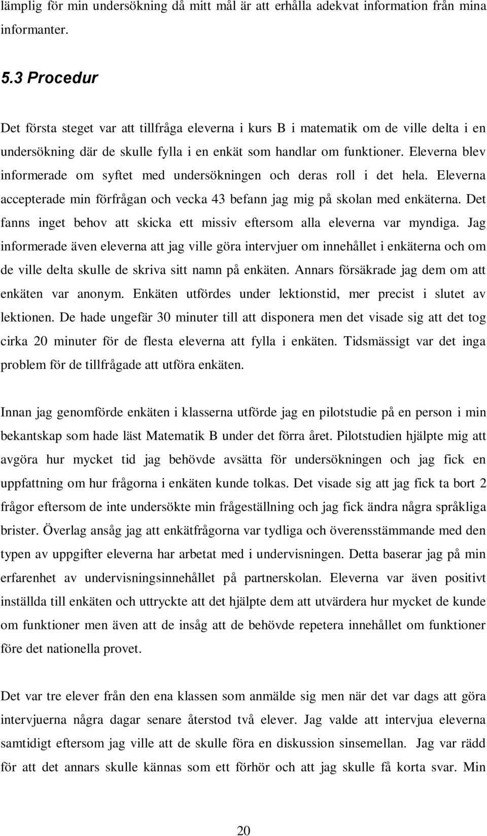 Eleverna blev informerade om syftet med undersökningen och deras roll i det hela. Eleverna accepterade min förfrågan och vecka 43 befann jag mig på skolan med enkäterna.