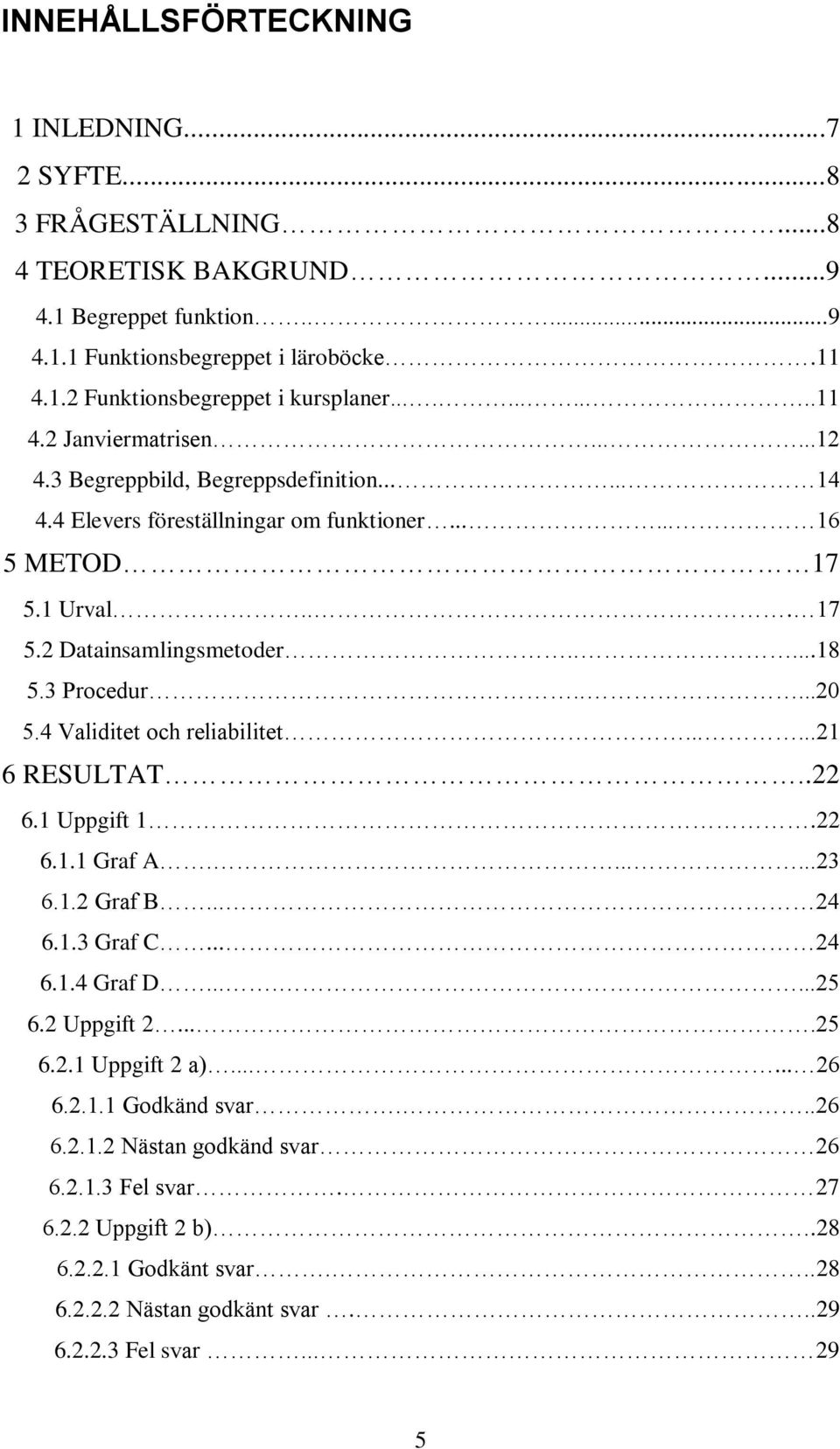 3 Procedur.....20 5.4 Validitet och reliabilitet......21 6 RESULTAT..22 6.1 Uppgift 1.22 6.1.1 Graf A.......23 6.1.2 Graf B... 24 6.1.3 Graf C... 24 6.1.4 Graf D.......25 6.2 Uppgift 2....25 6.2.1 Uppgift 2 a).