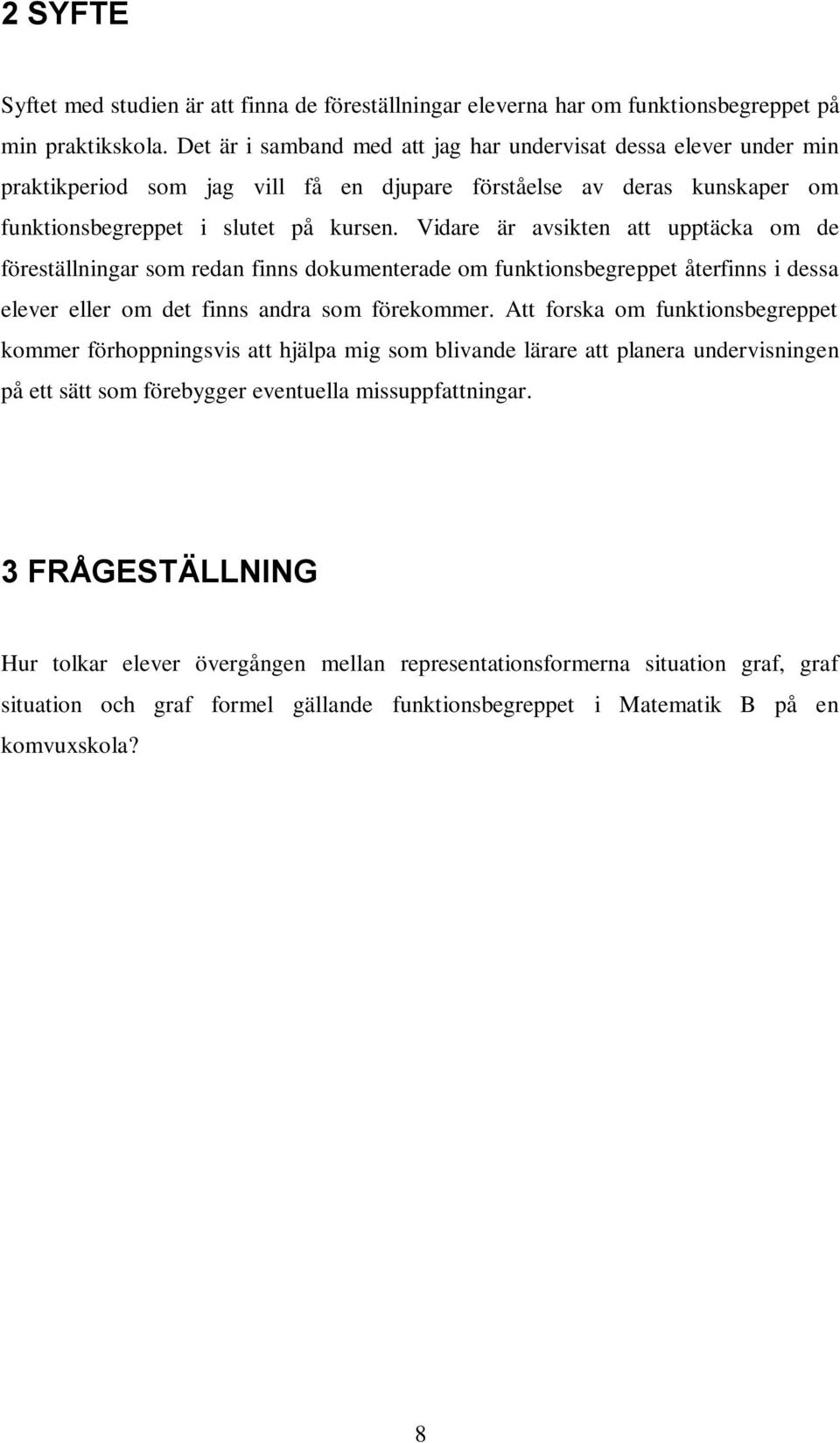 Vidare är avsikten att upptäcka om de föreställningar som redan finns dokumenterade om funktionsbegreppet återfinns i dessa elever eller om det finns andra som förekommer.