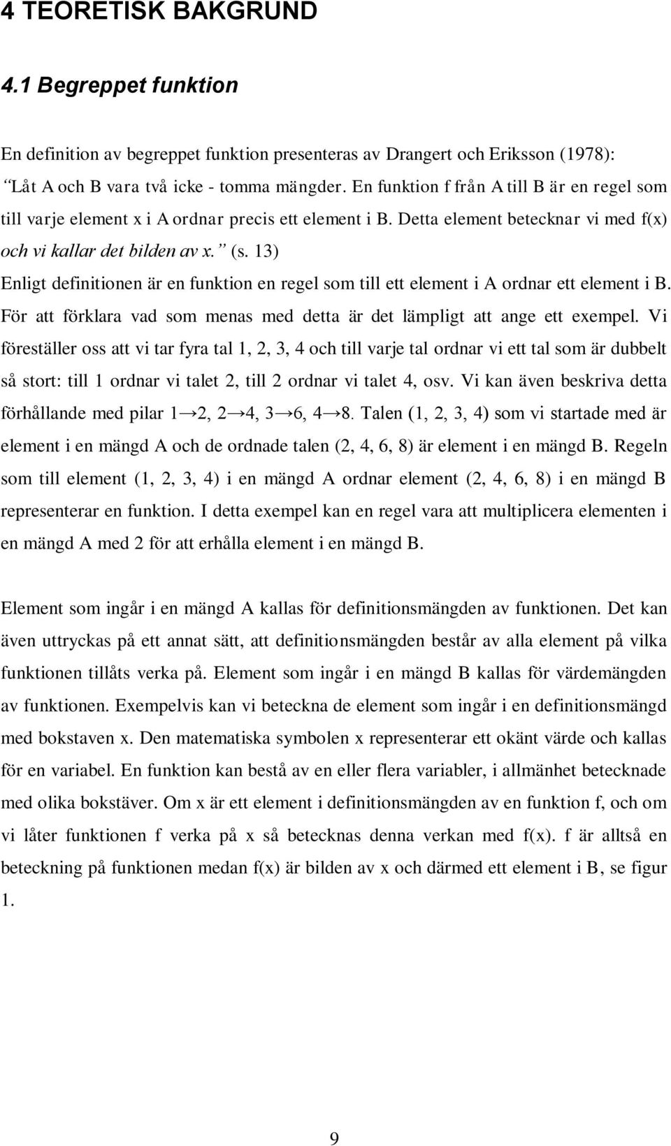 13) Enligt definitionen är en funktion en regel som till ett element i A ordnar ett element i B. För att förklara vad som menas med detta är det lämpligt att ange ett exempel.