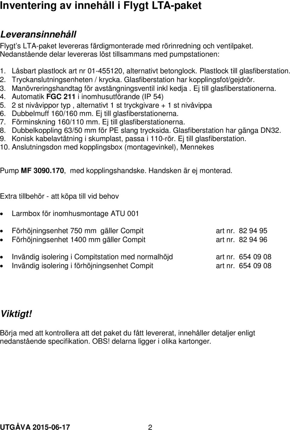 Glasfiberstation har kopplingsfot/gejdrör. 3. Manövreringshandtag för avstängningsventil inkl kedja. Ej till glasfiberstationerna. 4. Automatik FGC 211 i inomhusutförande (IP 54) 5.