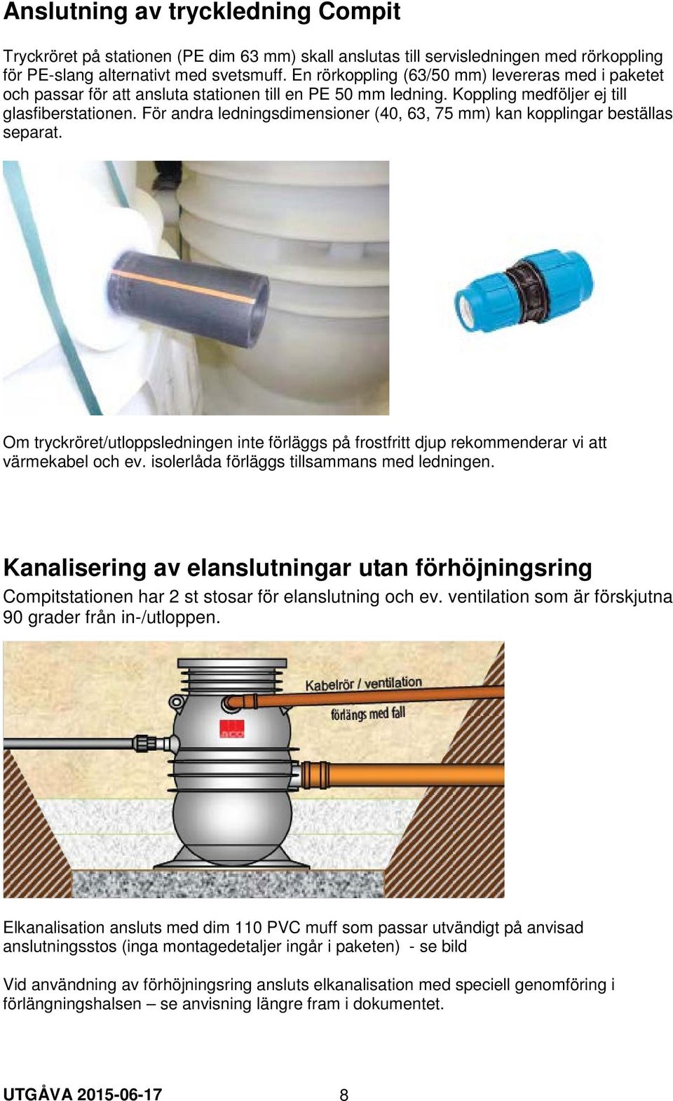 För andra ledningsdimensioner (40, 63, 75 mm) kan kopplingar beställas separat. Om tryckröret/utloppsledningen inte förläggs på frostfritt djup rekommenderar vi att värmekabel och ev.